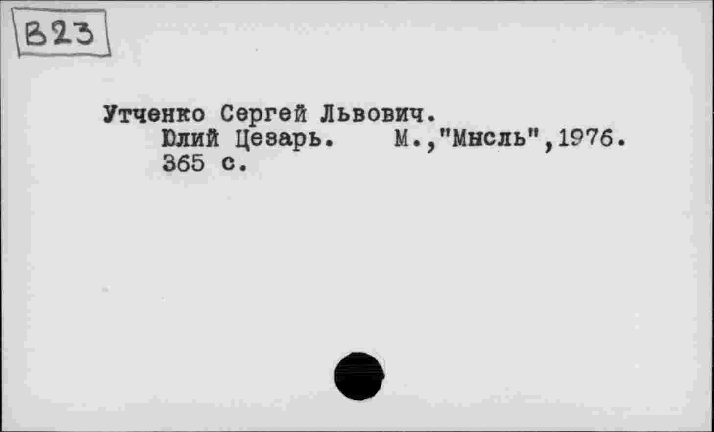 ﻿ВІЗ
Утченко Сергей Львович.
Юлий Цезарь. М./'Мысль" ,1976. 365 с.